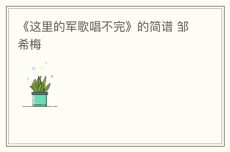 《这里的军歌唱不完》的简谱 邹希梅