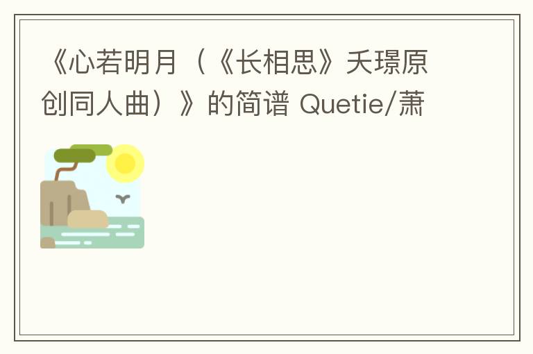 《心若明月（《长相思》夭璟原创同人曲）》的简谱 Quetie/萧逸群 长相思