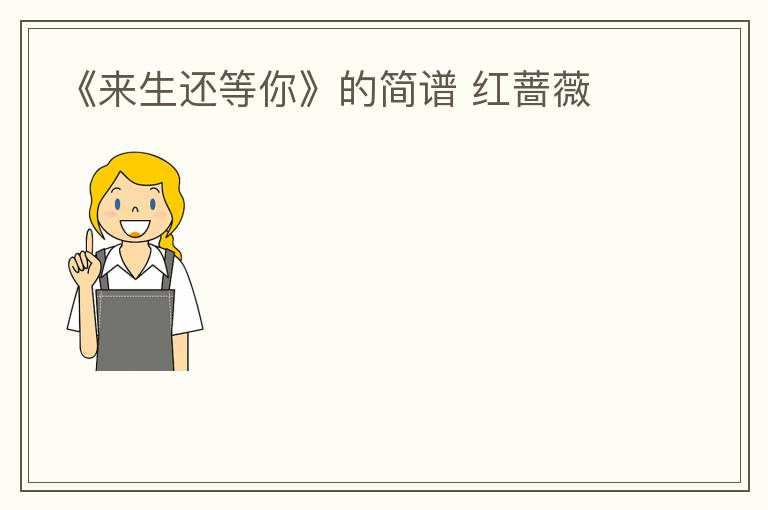 《来生还等你》的简谱 红蔷薇