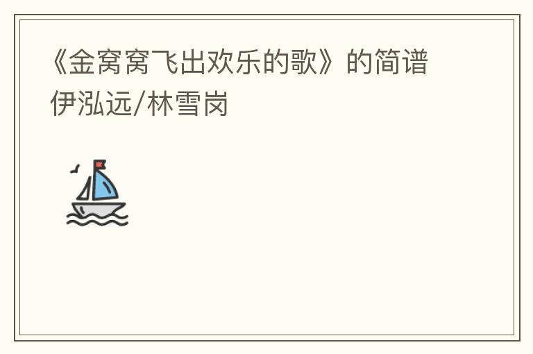 《金窝窝飞出欢乐的歌》的简谱 伊泓远/林雪岗