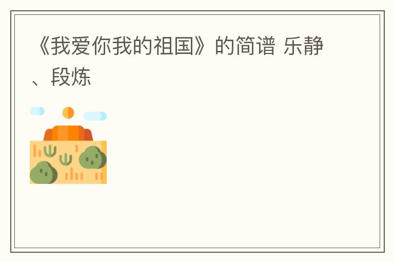 《我爱你我的祖国》的简谱 乐静、段炼