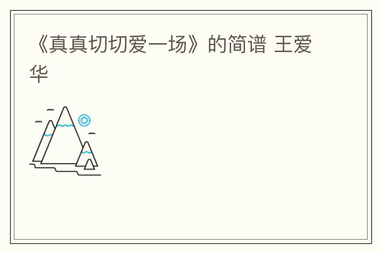 《真真切切爱一场》的简谱 王爱华