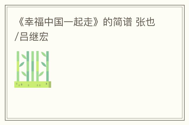 《幸福中国一起走》的简谱 张也/吕继宏