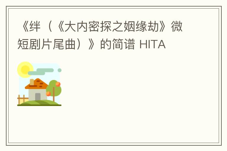 《绊（《大内密探之姻缘劫》微短剧片尾曲）》的简谱 HITA