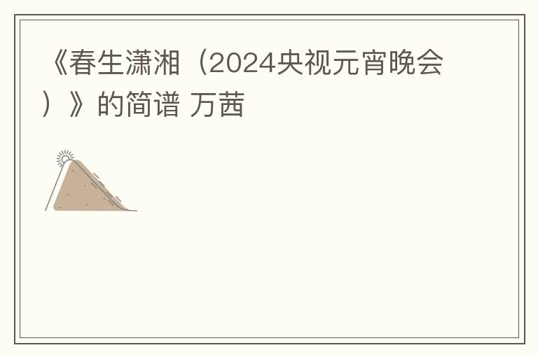 《春生潇湘（2024央视元宵晚会）》的简谱 万茜