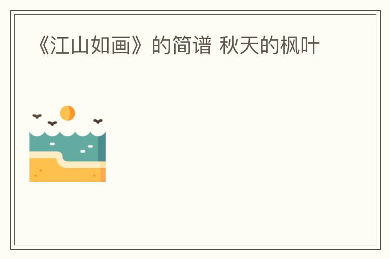 《江山如画》的简谱 秋天的枫叶