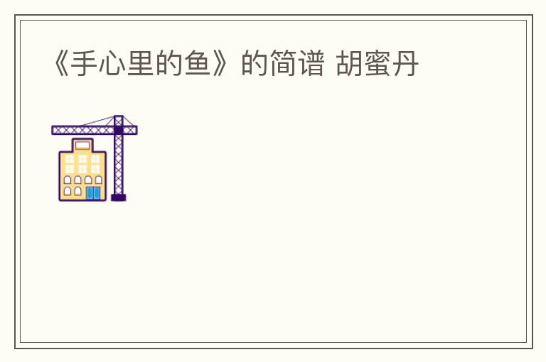 《手心里的鱼》的简谱 胡蜜丹