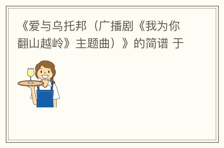 《爱与乌托邦（广播剧《我为你翻山越岭》主题曲）》的简谱 于洋