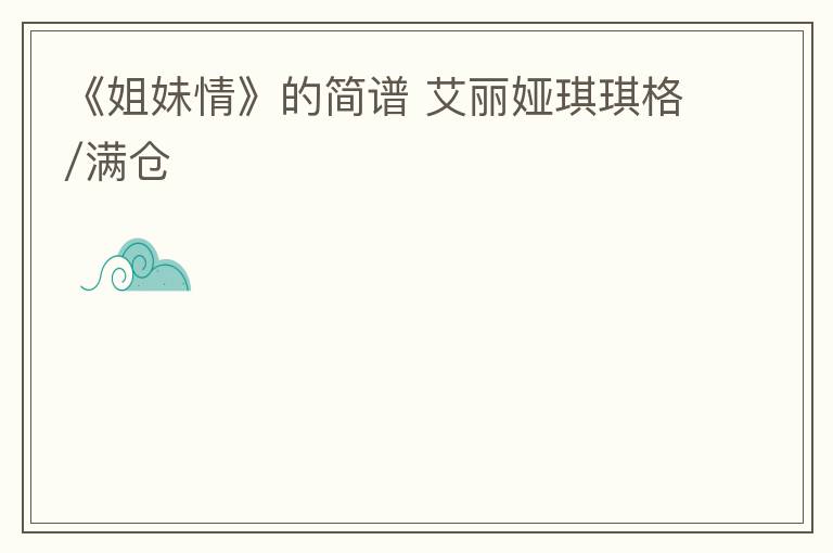 《姐妹情》的简谱 艾丽娅琪琪格/满仓