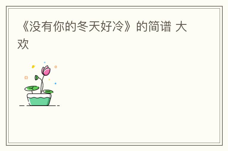 《没有你的冬天好冷》的简谱 大欢