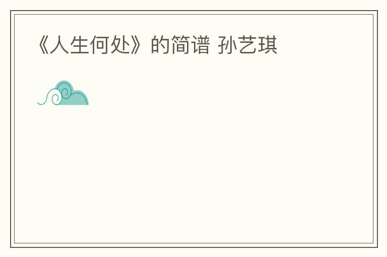 《人生何处》的简谱 孙艺琪