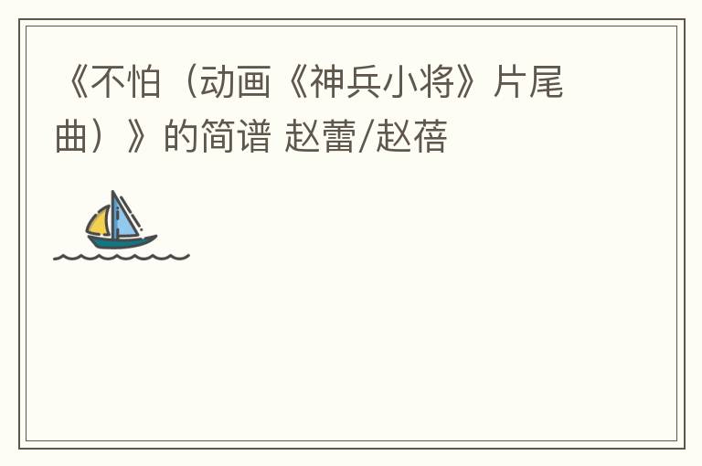 《不怕（动画《神兵小将》片尾曲）》的简谱 赵蕾/赵蓓