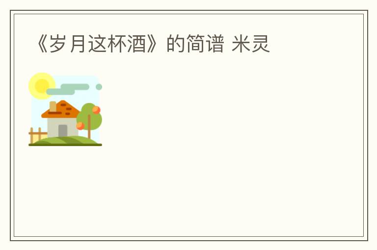 《岁月这杯酒》的简谱 米灵