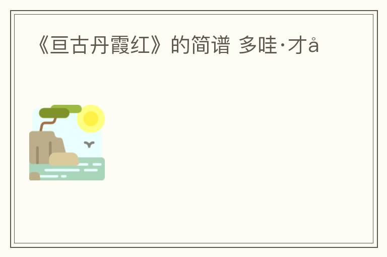 《亘古丹霞红》的简谱 多哇·才吉