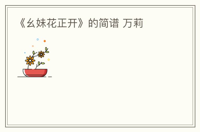 《幺妹花正开》的简谱 万莉