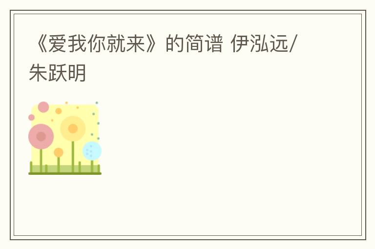 《爱我你就来》的简谱 伊泓远/朱跃明