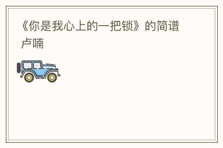 《你是我心上的一把锁》的简谱 卢喃