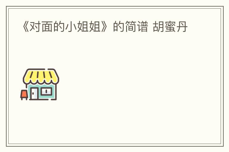 《对面的小姐姐》的简谱 胡蜜丹