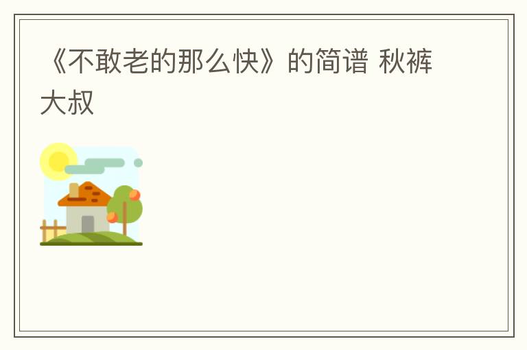 《不敢老的那么快》的简谱 秋裤大叔