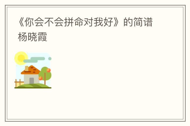 《你会不会拼命对我好》的简谱 杨晓霞