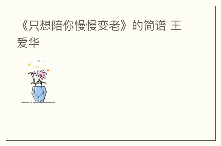 《只想陪你慢慢变老》的简谱 王爱华