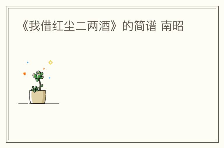 《我借红尘二两酒》的简谱 南昭