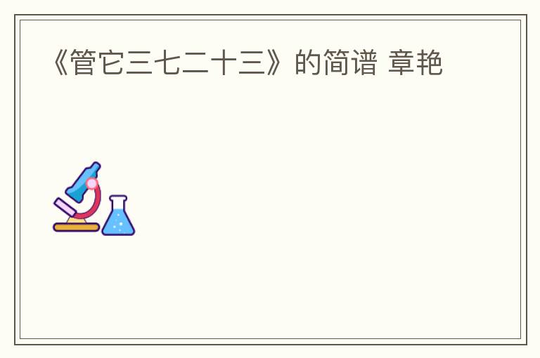 《管它三七二十三》的简谱 章艳