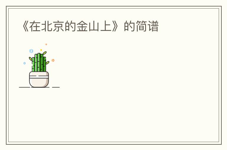 《在北京的金山上》的简谱