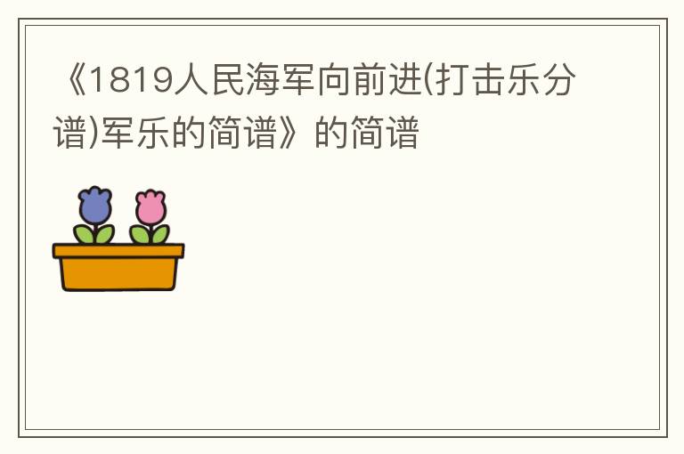 《1819人民海军向前进(打击乐分谱)军乐的简谱》的简谱