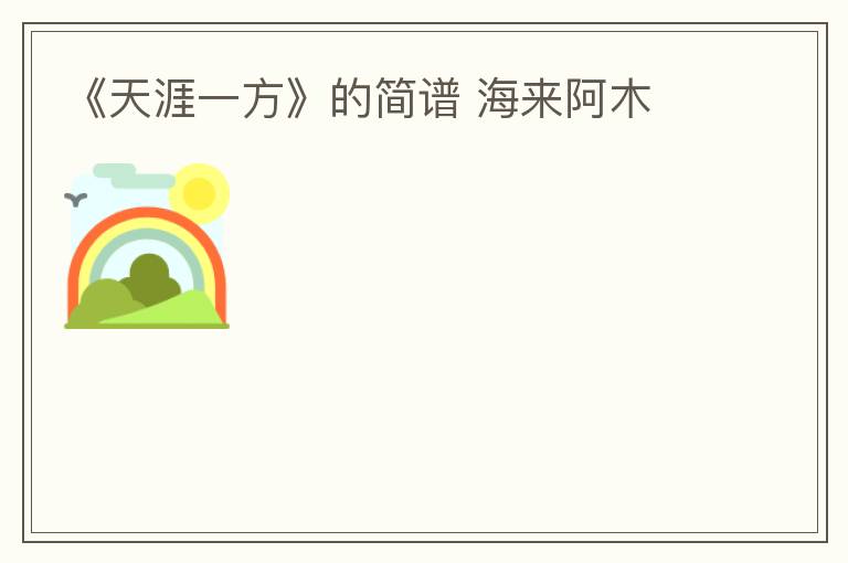 《天涯一方》的简谱 海来阿木
