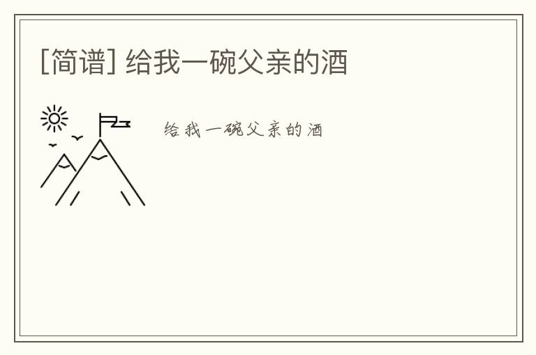 [简谱] 给我一碗父亲的酒