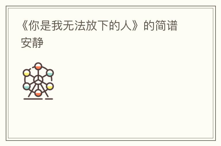 《你是我无法放下的人》的简谱 安静