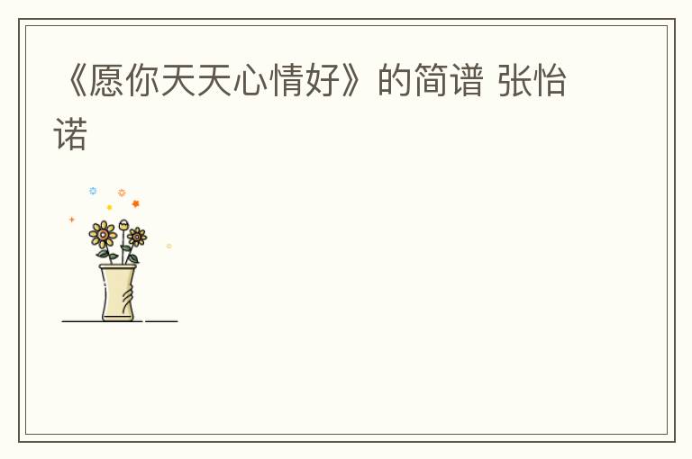 《愿你天天心情好》的简谱 张怡诺