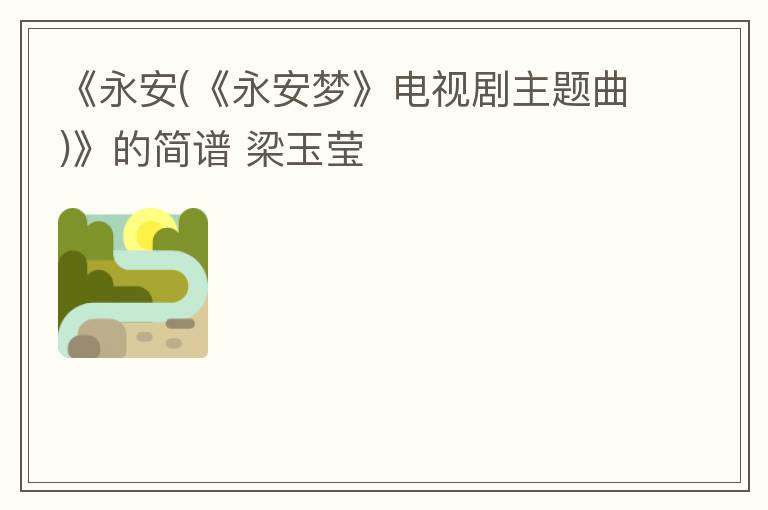 《永安(《永安梦》电视剧主题曲)》的简谱 梁玉莹