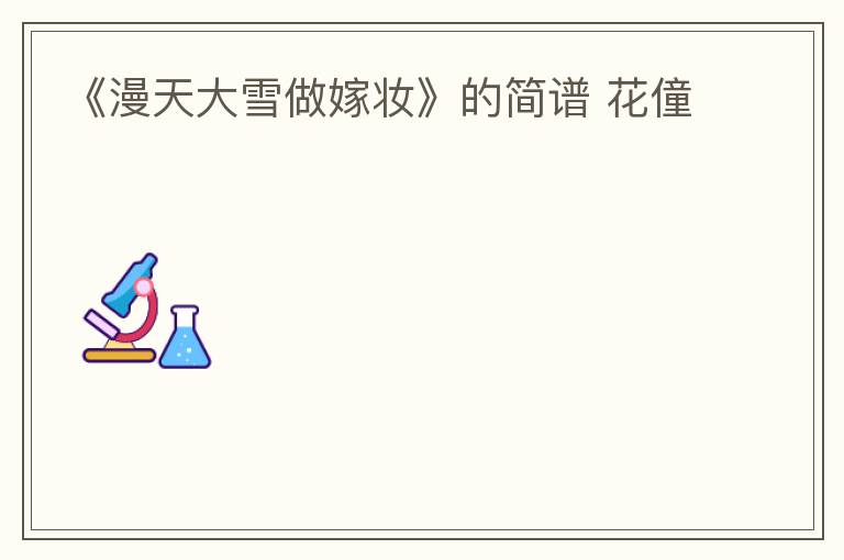 《漫天大雪做嫁妆》的简谱 花僮