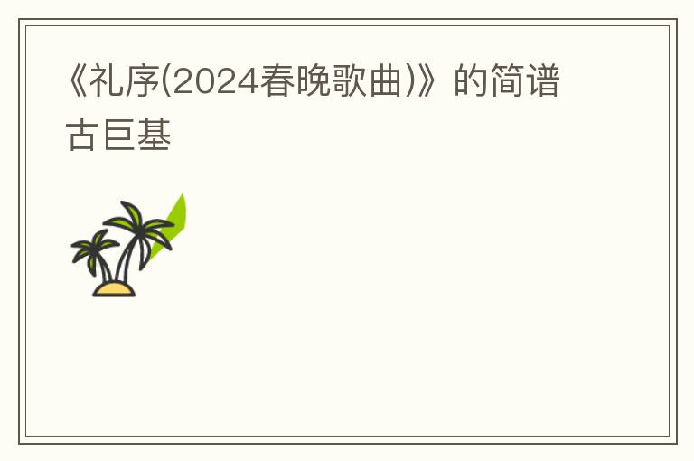 《礼序(2024春晚歌曲)》的简谱 古巨基