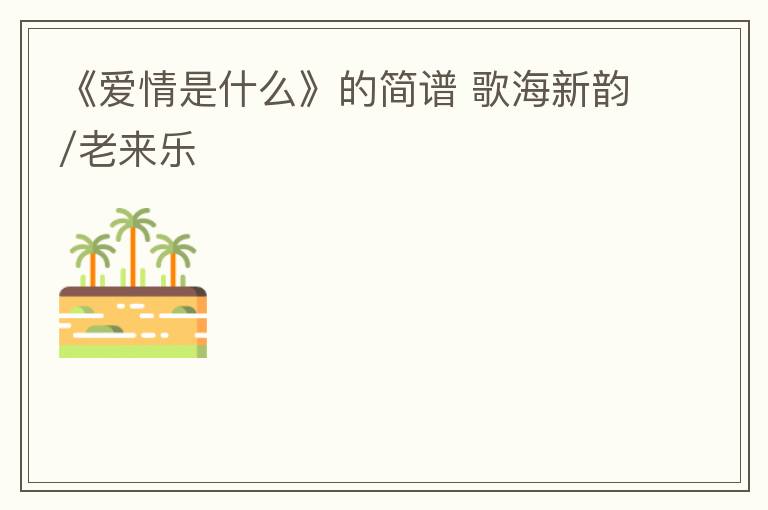 《爱情是什么》的简谱 歌海新韵/老来乐