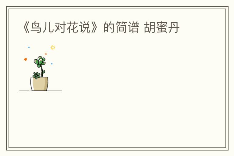 《鸟儿对花说》的简谱 胡蜜丹