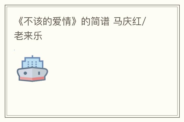 《不该的爱情》的简谱 马庆红/老来乐