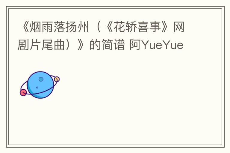 《烟雨落扬州（《花轿喜事》网剧片尾曲）》的简谱 阿YueYue