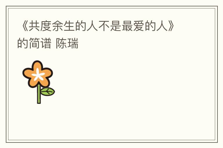 《共度余生的人不是最爱的人》的简谱 陈瑞