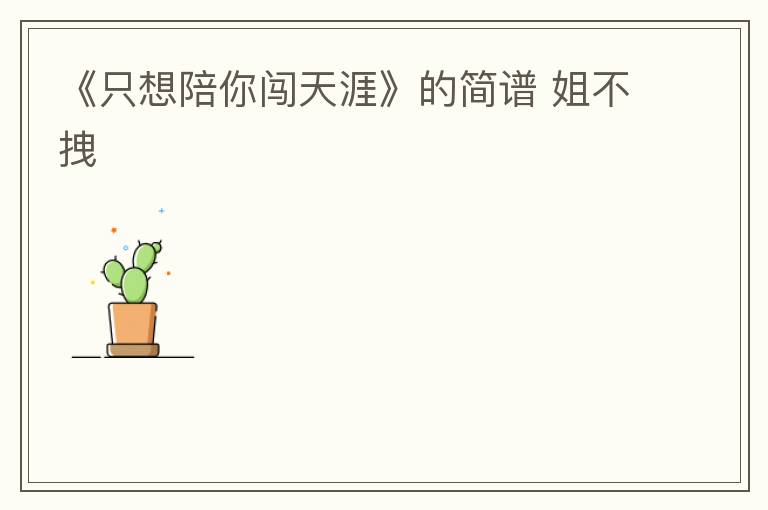 《只想陪你闯天涯》的简谱 姐不拽