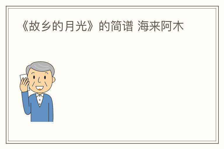 《故乡的月光》的简谱 海来阿木