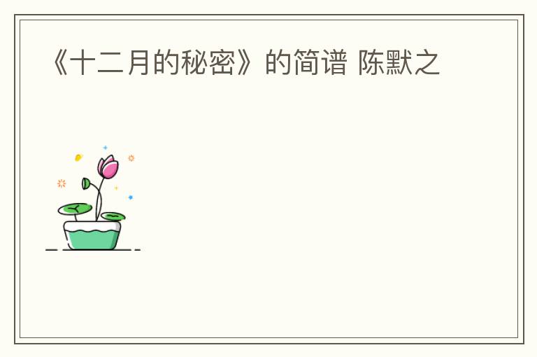 《十二月的秘密》的简谱 陈默之
