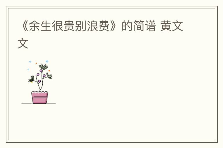 《余生很贵别浪费》的简谱 黄文文