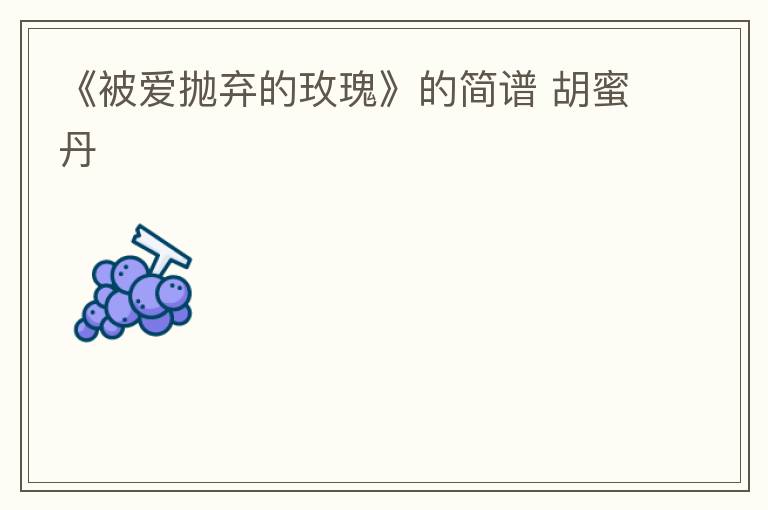 《被爱抛弃的玫瑰》的简谱 胡蜜丹