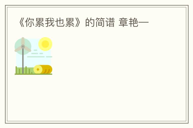 《你累我也累》的简谱 章艳—
