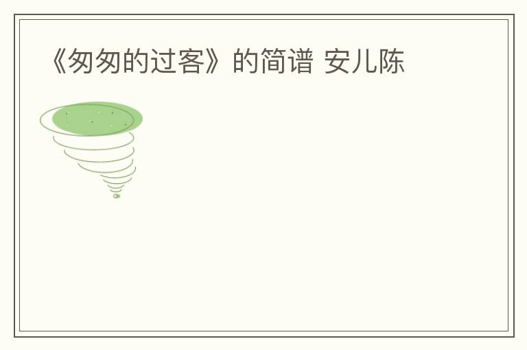 《匆匆的过客》的简谱 安儿陈