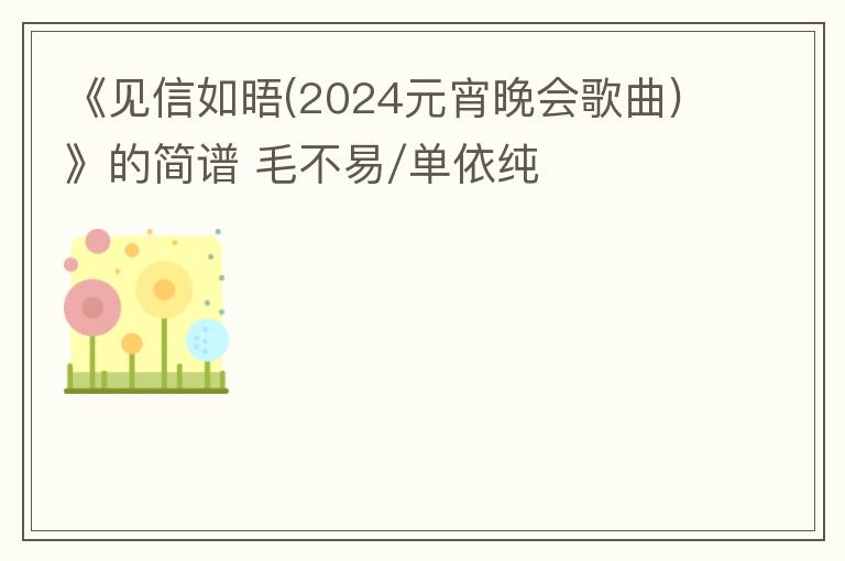《见信如晤(2024元宵晚会歌曲)》的简谱 毛不易/单依纯