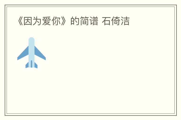 《因为爱你》的简谱 石倚洁
